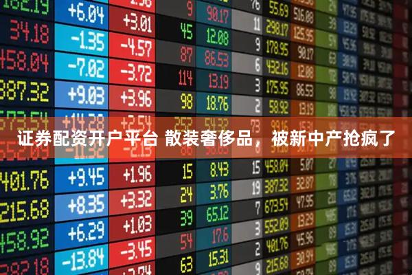 证券配资开户平台 散装奢侈品，被新中产抢疯了
