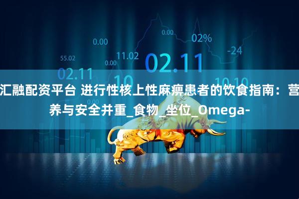汇融配资平台 进行性核上性麻痹患者的饮食指南：营养与安全并重_食物_坐位_Omega-