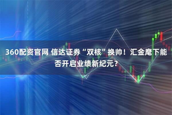 360配资官网 信达证券“双核”换帅！汇金麾下能否开启业绩新纪元？