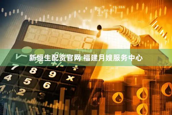 新恒生配资官网 福建月嫂服务中心