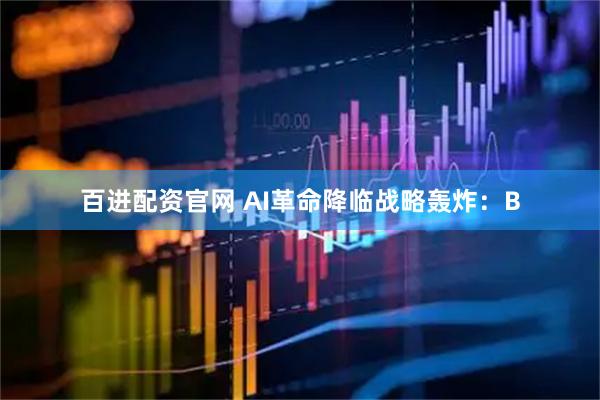 百进配资官网 AI革命降临战略轰炸：B