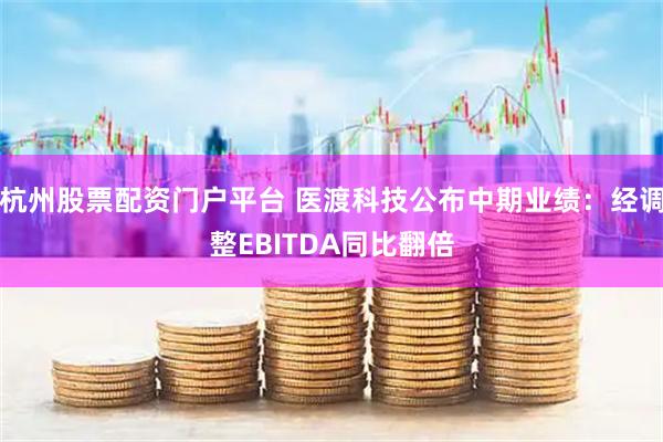 杭州股票配资门户平台 医渡科技公布中期业绩：经调整EBITDA同比翻倍