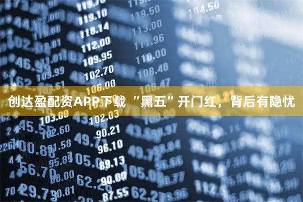 创达盈配资APP下载 “黑五”开门红，背后有隐忧
