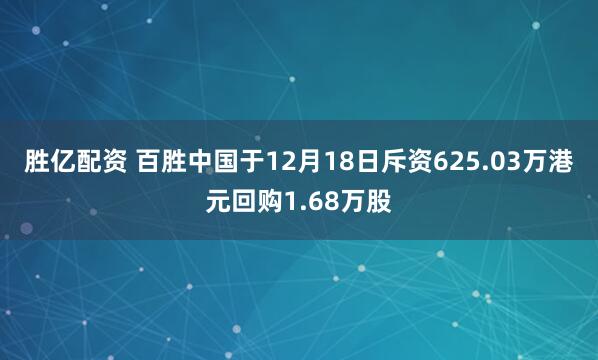 胜亿配资 百胜中国于12月18日斥资625.03万港元回购1.68万股