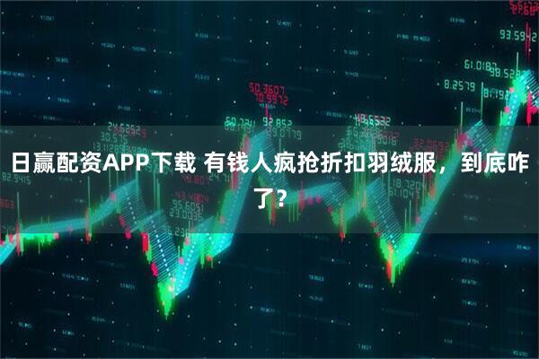 日赢配资APP下载 有钱人疯抢折扣羽绒服，到底咋了？