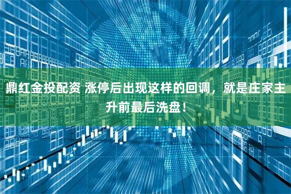 鼎红金投配资 涨停后出现这样的回调，就是庄家主升前最后洗盘！