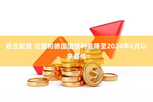 启云配资 法国和德国国债利差降至2024年6月以来最低
