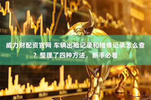 威力财配资官网 车辆出险记录和维修记录怎么查？整理了四种方法，新手必看