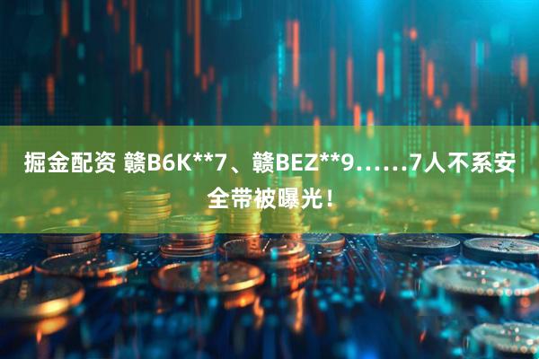 掘金配资 赣B6K**7、赣BEZ**9……7人不系安全带被曝光！