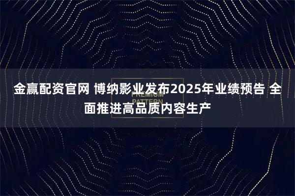 金赢配资官网 博纳影业发布2025年业绩预告 全面推进高品质内容生产