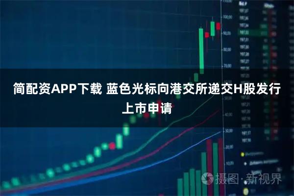 简配资APP下载 蓝色光标向港交所递交H股发行上市申请