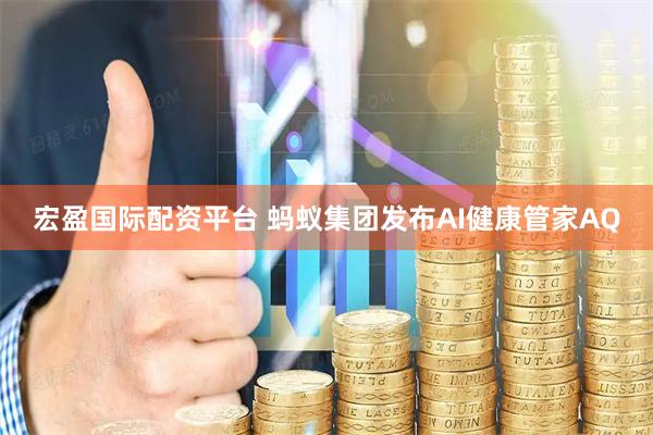 宏盈国际配资平台 蚂蚁集团发布AI健康管家AQ