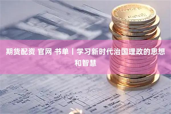 期货配资 官网 书单丨学习新时代治国理政的思想和智慧