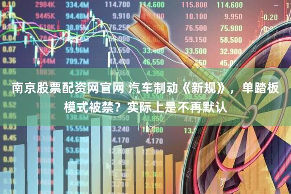 南京股票配资网官网 汽车制动《新规》，单踏板模式被禁？实际上是不再默认