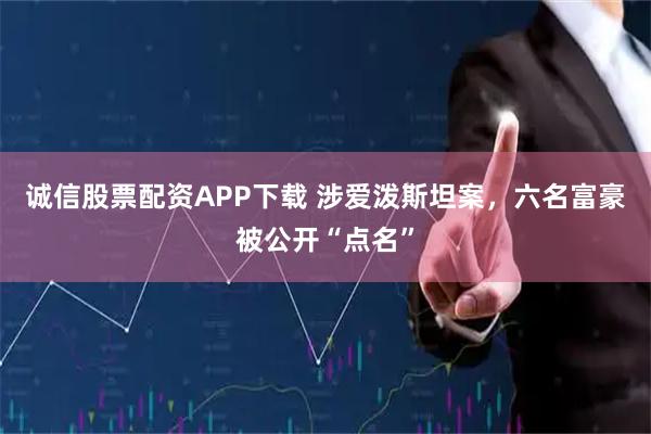 诚信股票配资APP下载 涉爱泼斯坦案，六名富豪被公开“点名”