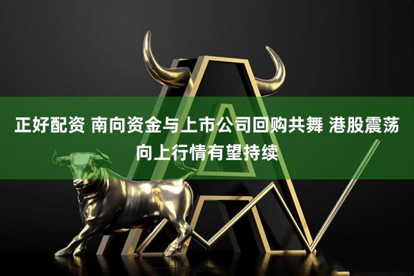 正好配资 南向资金与上市公司回购共舞 港股震荡向上行情有望持续