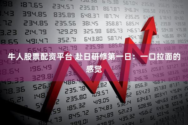牛人股票配资平台 赴日研修第一日：一口拉面的感觉