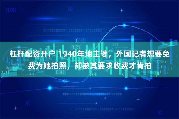 杠杆配资开户 1940年地主婆，外国记者想要免费为她拍照，却被其要求收费才肯拍