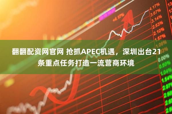 翻翻配资网官网 抢抓APEC机遇，深圳出台21条重点任务打造一流营商环境